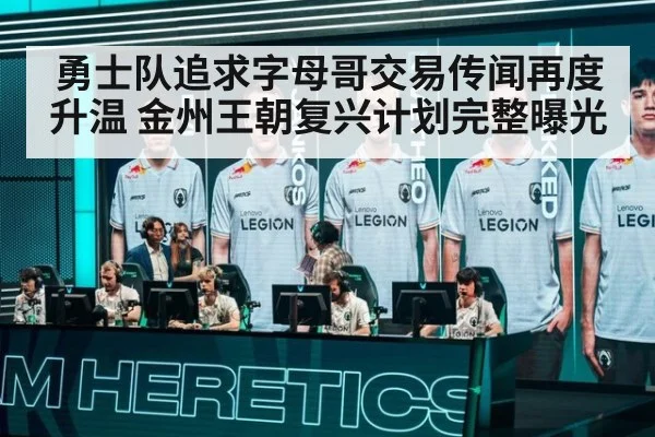 勇士队追求字母哥交易传闻再度升温 金州王朝复兴计划完整曝光